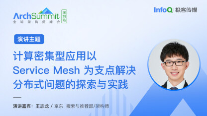 王志龙确认出席 ArchSummit 深圳，将分享《计算密集型应用以 Service Mesh 为支点解决分布式问题的探索与实践》话题