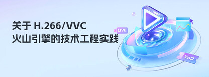 关于 H.266/VVC,火山引擎的技术工程实践
