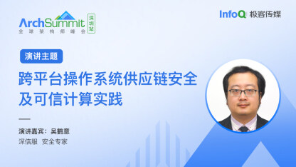 吴鹤意确认出席 ArchSummit 深圳，将分享《跨平台操作系统供应链安全及可信计算实践》话题