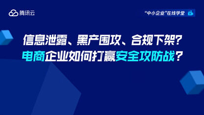 信息泄露、黑产围攻、合规下架？ 电商企业如何打赢安全攻防战？