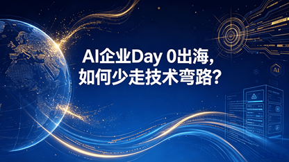 AI 企业 Day 0 出海,如何少走技术弯路?