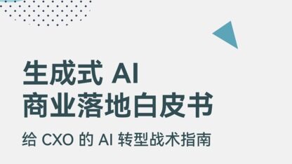 生成式 AI 落地不再难，六大问题一网打尽！《生成式 AI 商业落地白皮书》为 CXO 答疑解惑