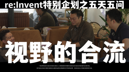 re:Invent特别企划之五天五问④《视野的合流》正片上线!