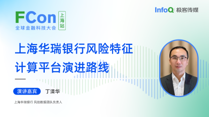 上海华瑞银行风控数据团队负责人丁清华确认出席 FCon，分享上海华瑞银行风险特征计算平台演进路线