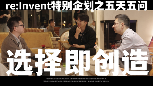 re:Invent特别企划之五天五问《选择即创造》③正片上线!