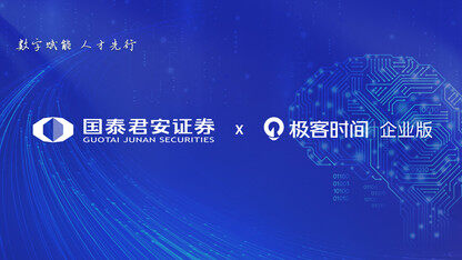 国泰君安证券x极客时间企业版，“提能力、强长项”培养数字化复合型人才，加速推进平台化建设