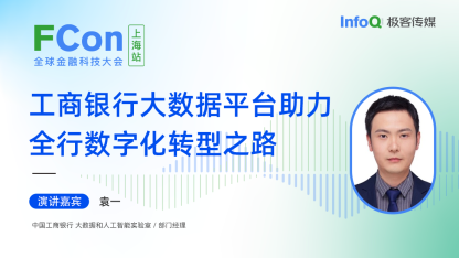 中国工商银行大数据和人工智能实验室 / 部门经理袁一确认出席 FCon ，分享工商银行大数据平台助力全行数字化转型之路
