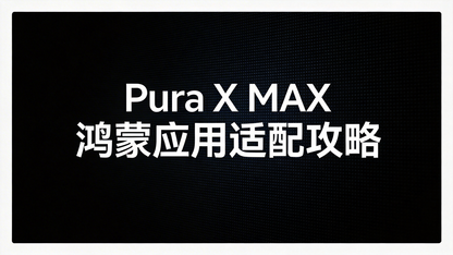 Pura X Max 鸿蒙应用适配攻略合集